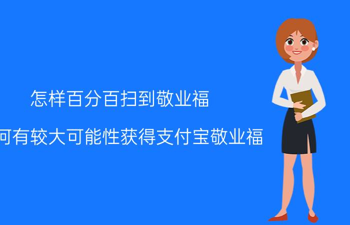 怎样百分百扫到敬业福 如何有较大可能性获得支付宝敬业福？